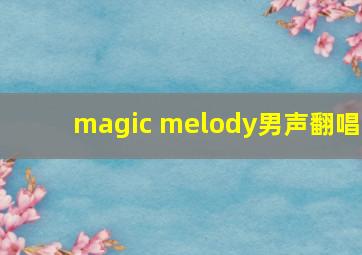 magic melody男声翻唱